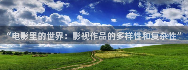 新视觉逗别看无敌马：“电影里的世界：影视作品的多样性和复杂性”