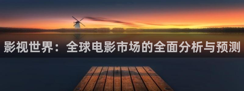 新视觉6080yy影院：影视世界：全球电影市场的全面分析与预测