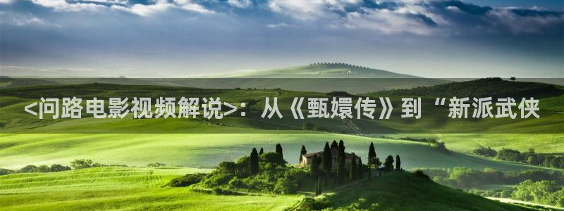 yy60新视觉：<问路电影视频解说>：从《甄嬛传》到“新派武侠