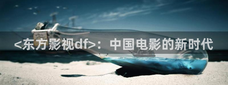 6080新视觉yy午夜：<东方影视df>：中国电影的新时代