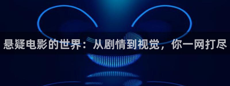 新视觉影视城剧大全：悬疑电影的世界：从剧情到视觉，你一网打尽